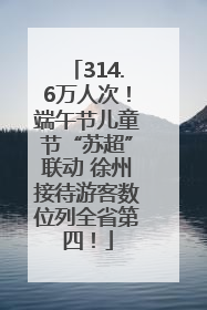 314.6万人次！端午节儿童节“苏超”联动 徐州接待游客数位列全省第四！