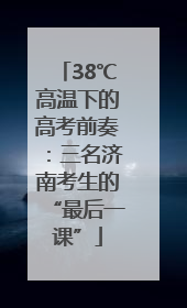 38℃高温下的高考前奏：三名济南考生的“最后一课”