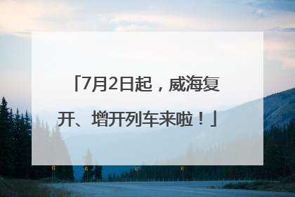 7月2日起，威海复开、增开列车来啦！