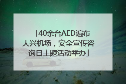 40余台AED遍布大兴机场，安全宣传咨询日主题活动举办