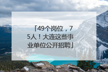 49个岗位，75人！大连这些事业单位公开招聘