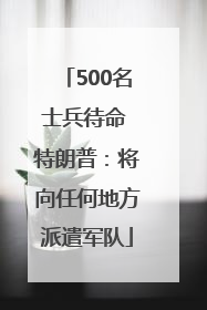 500名士兵待命 特朗普：将向任何地方派遣军队