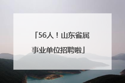 56人！山东省属事业单位招聘啦