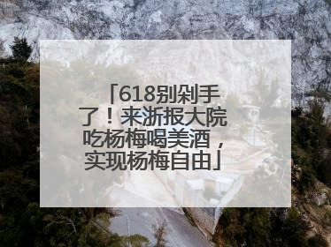 618别剁手了！来浙报大院吃杨梅喝美酒，实现杨梅自由