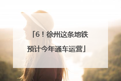 6！徐州这条地铁预计今年通车运营