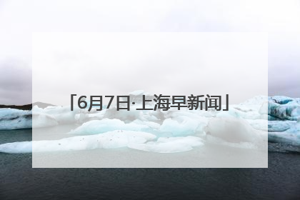 6月7日·上海早新闻