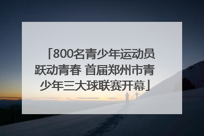 800名青少年运动员跃动青春 首届郑州市青少年三大球联赛开幕