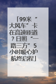 99米“大风车”卡在高速匝道？日照“一路三方”5小时暖心护航终启程