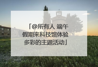 @所有人 端午假期来科技馆体验多彩的主题活动