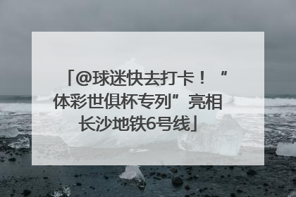 @球迷快去打卡！“体彩世俱杯专列”亮相长沙地铁6号线