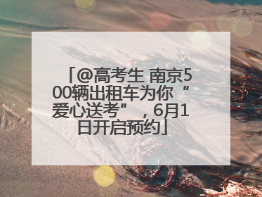 @高考生 南京500辆出租车为你“爱心送考”，6月1日开启预约