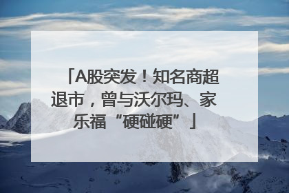 A股突发！知名商超退市，曾与沃尔玛、家乐福“硬碰硬”