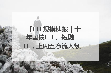 ETF规模速报｜十年国债ETF、短融ETF，上周五净流入额均超20亿元