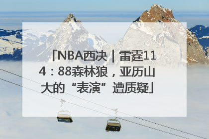 NBA西决｜雷霆114：88森林狼，亚历山大的“表演”遭质疑