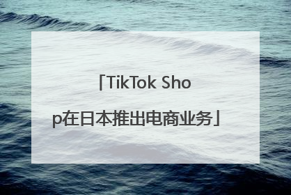 TikTok Shop在日本推出电商业务