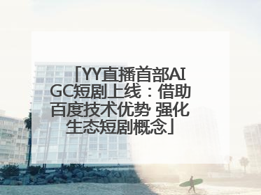 YY直播首部AIGC短剧上线：借助百度技术优势 强化生态短剧概念